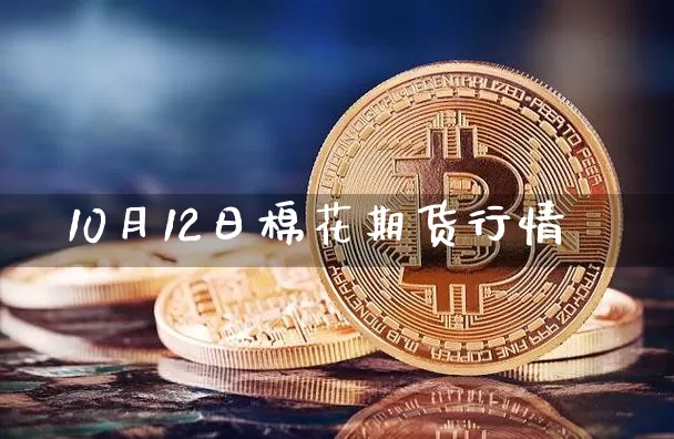 10月12日棉花期货行情_https://www.dbjyqcj.com_上期所_第1张