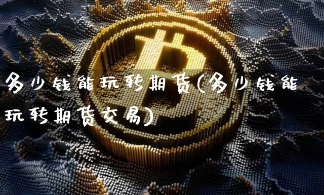 多少钱能玩转期货(多少钱能玩转期货交易)_https://www.dbjyqcj.com_中金所_第1张