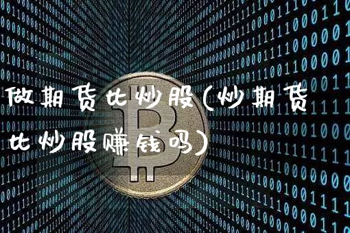 做期货比炒股(炒期货比炒股赚钱吗)_https://www.dbjyqcj.com_中金所_第1张