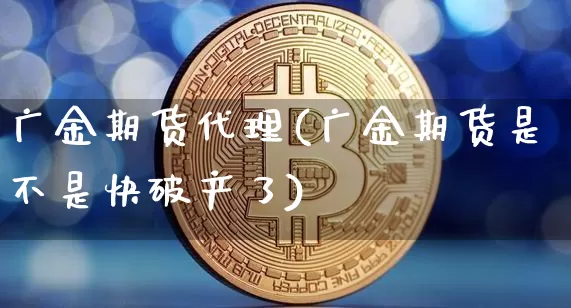 广金期货代理(广金期货是不是快破产了)_https://www.dbjyqcj.com_上期所_第1张