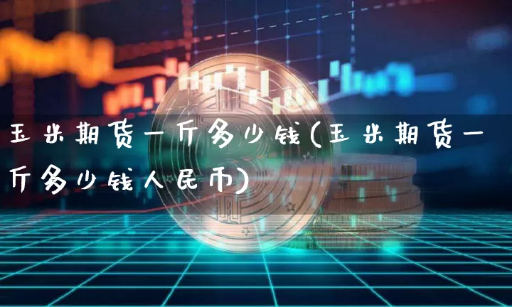 玉米期货一斤多少钱(玉米期货一斤多少钱人民币)_上期所_第1张_财经网 玉米期货一斤多少钱(玉米期货一斤多少钱人民币)_https://www.dbjyqcj.com_上期所_第1张